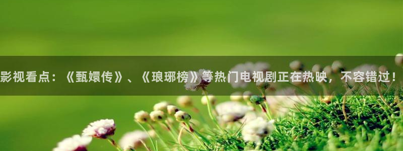 飘花电影院伦理：影视看点：《甄嬛传》、《琅琊榜》等热门电视剧正在热映，不容错过！