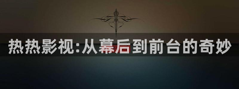 飘花电影理伦片：热热影视:从幕后到前台的奇妙